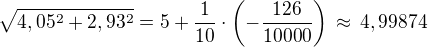 $\sqrt{4,05^2+2,93^2}=5+\frac{1}{10}\cdot\left(-\frac{126}{10000}\right)\,\approx\,4,99874$