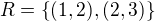 $R=\{ (1,2), (2,3) \}$
