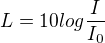 $L=10log\frac{I}{I_{0}}$