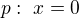 $p:\ x=0$