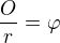 $\frac{O}{r} = \varphi $
