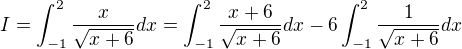 $I=\int_{-1}^2 \frac{x}{\sqrt{x+6}}dx=\int_{-1}^2 \frac{x+6}{\sqrt{x+6}}dx- 6\int_{-1}^2 \frac{1}{\sqrt{x+6}}dx$