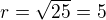 $r=\sqrt{25}=5$