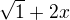 $\sqrt{1}+2x$