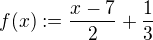 $f(x):=\frac{x-7}{2} + \frac{1}{3}$