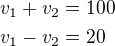 $v_1+v_2=100\nlv_1-v_2=20$