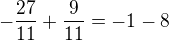 $-\frac{27}{11}+\frac{9}{11} = -1-8$