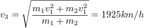 $v_3 = \sqrt{\frac{m_1v_1^2 + m_2v_1^2}{m_1+m_2}} = 1925km/h$