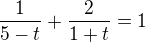 $\frac1{5-t}+\frac2{1+t}=1$