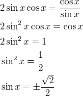 $2\sin x\cos x=\frac{\cos x}{\sin x}\nl2\sin^2 x\cos x=\cos x\nl2\sin^2 x=1\nl\sin^2 x=\frac{1}{2}\nl\sin x=\pm \frac{\sqrt 2}{2}$