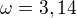 $\omega = 3,14$