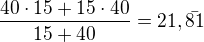 $\frac{40\cdot 15+15\cdot 40}{15+40} =21,\bar{81}$