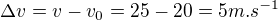 $\Delta v=v-v_0=25-20=5m.s^{-1}$