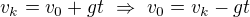 $v_k=v_0+gt\ \Rightarrow\ v_0=v_k-gt$