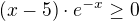 $ (x-5)\cdot e^{-x} \ge 0$