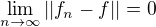 $\lim_{n\to \infty}||f_n - f|| = 0$