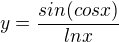 $y = \frac{sin(cos x)}{ln x}$