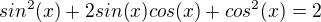 $sin^{2}(x)+2sin(x)cos(x)+cos^{2}(x)=2$