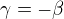 $\gamma =-\beta$