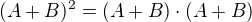 $(A+B)^2 = (A+B)\cdot (A+B)$