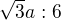 $\sqrt{3}a:6$