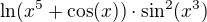 $\ln(x^5+\cos(x))\cdot\sin^2(x^3)$