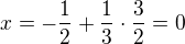 $x=-\frac12+\frac13\cdot \frac32=0$