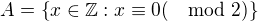 $A=\{x\in \mathbb{Z} : x \equiv 0 ( \mod 2)\}$