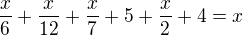 $\frac x6+\frac{x}{12}+\frac x7+5+\frac x2+4=x$