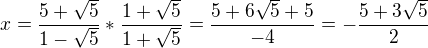 $x=\frac{5+\sqrt{5}}{1-\sqrt{5}}*\frac{1+\sqrt5}{1+\sqrt5}=\frac{5+6\sqrt5+5}{-4}=-\frac{5+3\sqrt5}2$