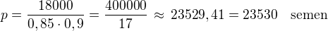 $p=\frac{18000}{0,85\cdot 0,9}=\frac{400000}{17}\,\approx\,23529,41=23530\quad\textrm{semen}$