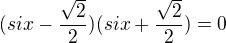 $(six-\frac{\sqrt{2}}{2})(six+\frac{\sqrt{2}}{2})=0$