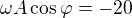 $\omega A \cos \varphi = -20$