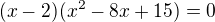 $(x-2)(x^2-8x+15)=0$