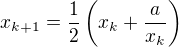 $x_{k+1} = \frac{1}{2} \left( x_k + \frac{a}{x_k} \right)$