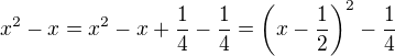 $x^2 - x = x^2 - x + \frac14 - \frac14 = \left(x - \frac12 \right)^2 - \frac14$