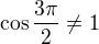 $\cos\frac{3\pi}2\ne1$