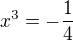 $x^3 = -\frac{1}{4}$