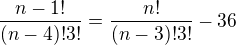 $\frac{n-1!}{(n-4)! 3!} = \frac{n!}{(n-3)! 3!}-36 $