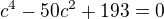 $c^4-50c^2+193=0$