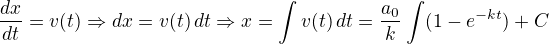 $\frac{dx}{dt}=v(t)\Rightarrow dx = v(t) \, dt\Rightarrow x = \int v(t) \, dt=\frac{a_0}{k}\int (1-e^{-kt})\dt + C$
