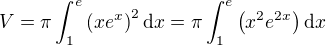 $V=\pi\int_{1}^e\(xe^{x}\)^2\mathrm{d}x=\pi\int_{1}^e\(x^{2}e^{2x}\)\mathrm{d}x$