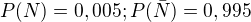 $P(N)=0,005; P(\bar{N})=0,995$