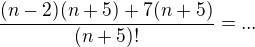 $\frac{(n-2)(n+5)+7(n+5)}{(n+5)!}=...$