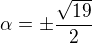 $\alpha =\pm \frac{\sqrt{19}}{2}$