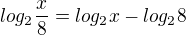 $log_2 \frac{x}{8}=log_2 x - log_2 8$