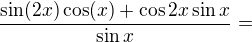 kopírovat do textarea $\frac{\sin (2x)\cos (x)+\cos 2x\sin x}{\sin x}=$
