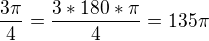 $\frac{3\pi }{4} = \frac{3*180*\pi }{4} = 135\pi $