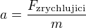 $a=\frac{F_{\text{zrychlujici}}}m$