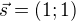 $\vec{s}=(1;1)$